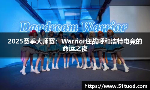 2025赛季大师赛：Warrior迎战呼和浩特电竞的命运之夜