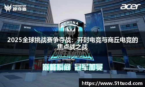 2025全球挑战赛争夺战：开封电竞与商丘电竞的焦点战之战