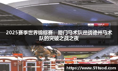 2025赛季世界锦标赛：厦门马术队迎战德州马术队的突破之战之夜