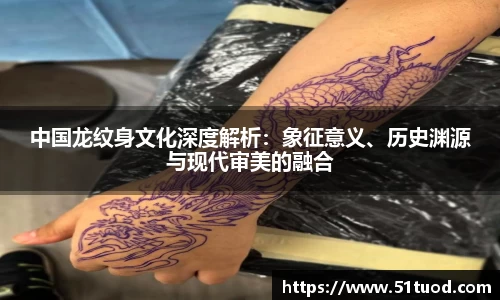中国龙纹身文化深度解析：象征意义、历史渊源与现代审美的融合