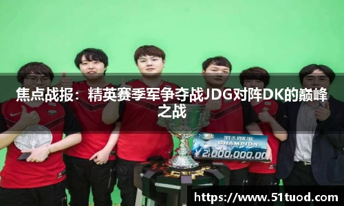 焦点战报：精英赛季军争夺战JDG对阵DK的巅峰之战
