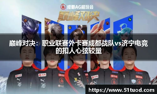 巅峰对决：职业联赛外卡赛成都战队vs济宁电竞的扣人心弦较量