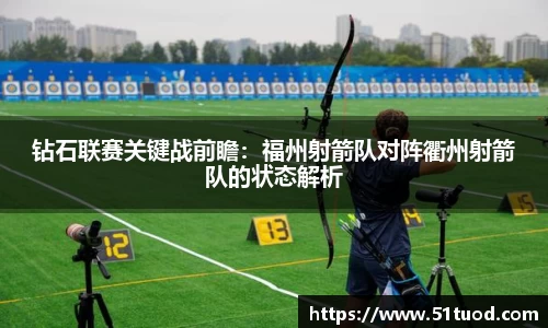 钻石联赛关键战前瞻：福州射箭队对阵衢州射箭队的状态解析