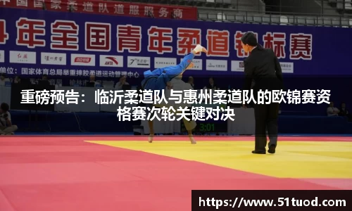 重磅预告：临沂柔道队与惠州柔道队的欧锦赛资格赛次轮关键对决
