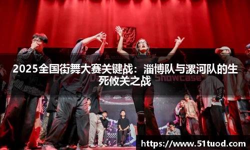 2025全国街舞大赛关键战：淄博队与漯河队的生死攸关之战