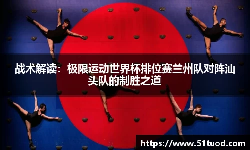 战术解读：极限运动世界杯排位赛兰州队对阵汕头队的制胜之道