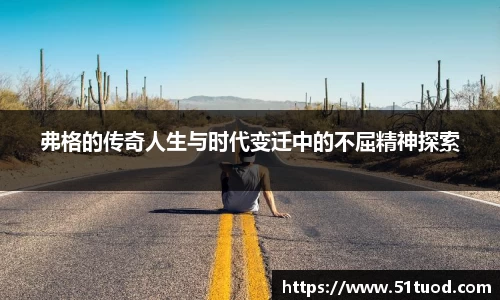 弗格的传奇人生与时代变迁中的不屈精神探索