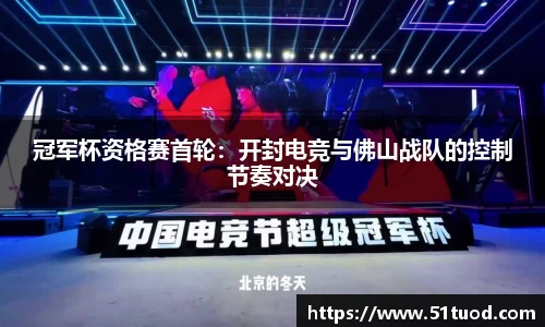 冠军杯资格赛首轮：开封电竞与佛山战队的控制节奏对决